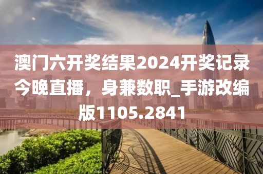 澳門六開獎結(jié)果2024開獎記錄今晚直播，身兼數(shù)職_手游改編版1105.2841