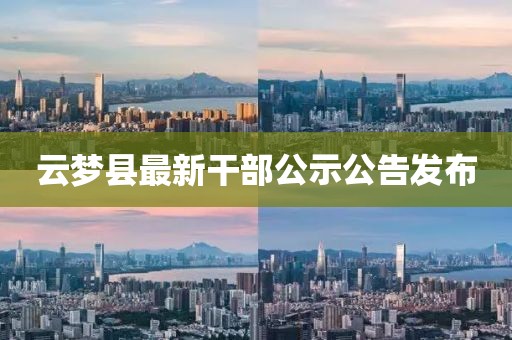 云夢縣最新干部公示公告發(fā)布