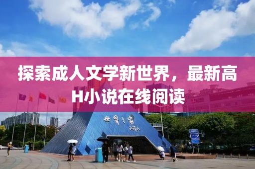 探索成人文學(xué)新世界，最新高H小說在線閱讀