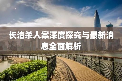 長治殺人案深度探究與最新消息全面解析