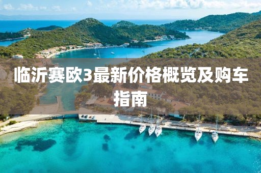 臨沂賽歐3最新價(jià)格概覽及購(gòu)車指南