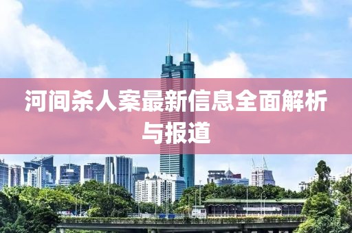 河間殺人案最新信息全面解析與報(bào)道