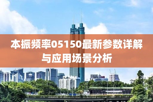 本振頻率05150最新參數(shù)詳解與應(yīng)用場景分析