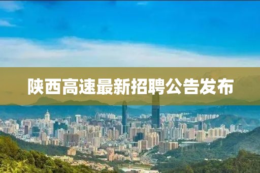 陜西高速最新招聘公告發(fā)布