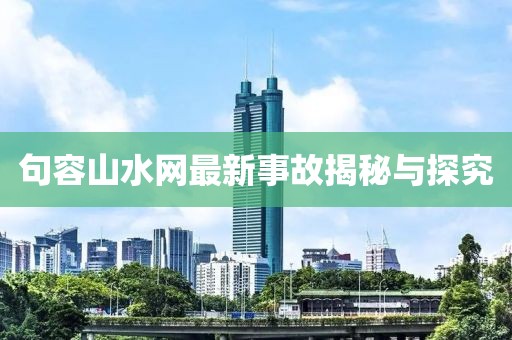 句容山水網(wǎng)最新事故揭秘與探究