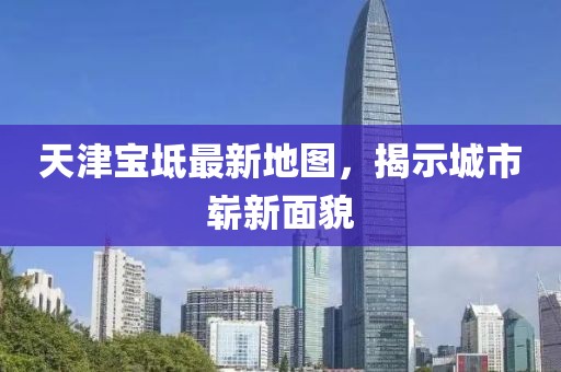 天津寶坻最新地圖，揭示城市嶄新面貌
