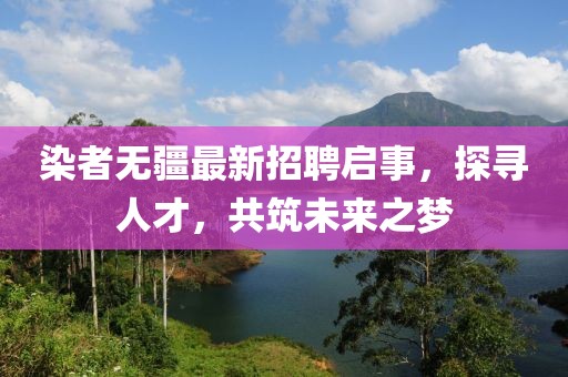 染者無疆最新招聘啟事，探尋人才，共筑未來之夢