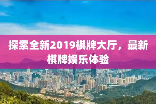 探索全新2019棋牌大廳，最新棋牌娛樂(lè)體驗(yàn)