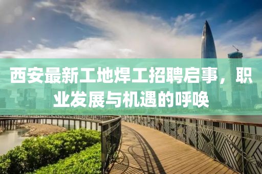 西安最新工地焊工招聘啟事，職業(yè)發(fā)展與機遇的呼喚