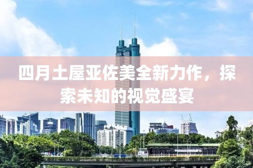 四月土屋亞佐美全新力作，探索未知的視覺盛宴