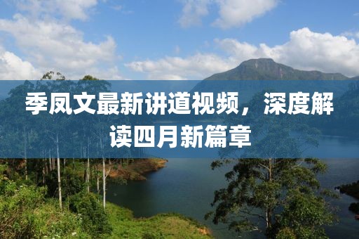 季鳳文最新講道視頻，深度解讀四月新篇章