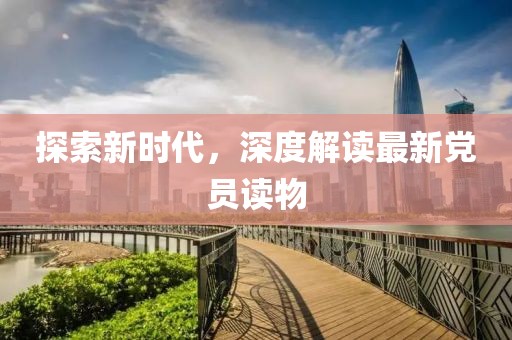 探索新時(shí)代，深度解讀最新黨員讀物