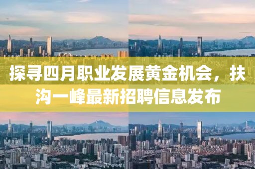 探尋四月職業(yè)發(fā)展黃金機(jī)會(huì)，扶溝一峰最新招聘信息發(fā)布