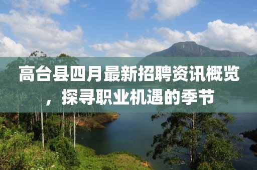 高臺縣四月最新招聘資訊概覽，探尋職業(yè)機(jī)遇的季節(jié)