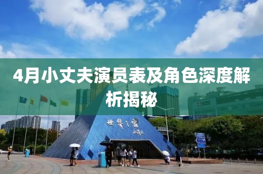 4月小丈夫演員表及角色深度解析揭秘