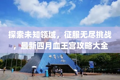 探索未知領(lǐng)域，征服無盡挑戰(zhàn)，最新四月血王宮攻略大全