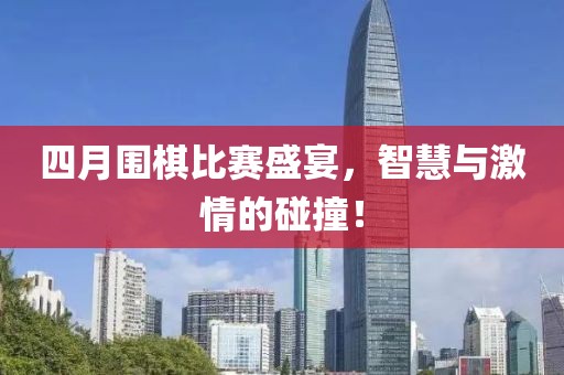 四月圍棋比賽盛宴，智慧與激情的碰撞！
