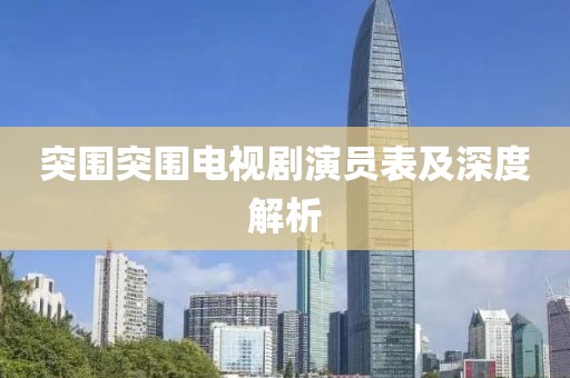 突圍突圍電視劇演員表及深度解析
