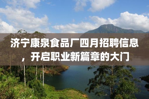 濟寧康泉食品廠四月招聘信息，開啟職業(yè)新篇章的大門