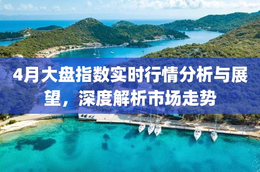 4月大盤指數(shù)實(shí)時(shí)行情分析與展望，深度解析市場走勢