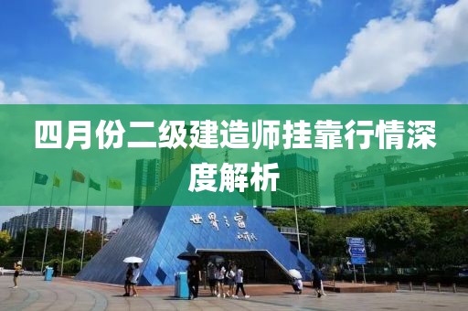 四月份二級(jí)建造師掛靠行情深度解析