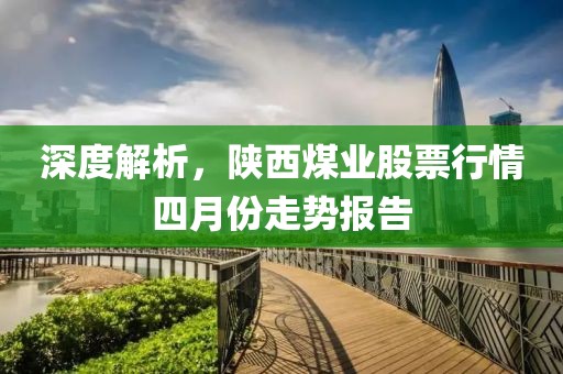 深度解析，陜西煤業(yè)股票行情四月份走勢報(bào)告