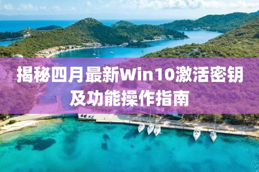 揭秘四月最新Win10激活密鑰及功能操作指南