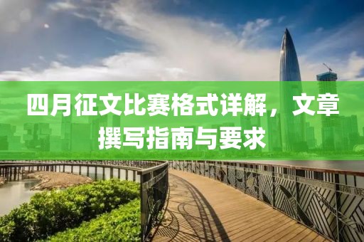 四月征文比賽格式詳解，文章撰寫指南與要求