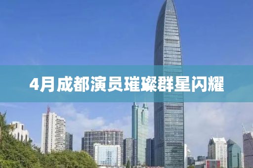 4月成都演員璀璨群星閃耀