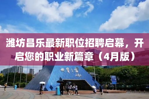 濰坊昌樂(lè)最新職位招聘啟幕，開(kāi)啟您的職業(yè)新篇章（4月版）