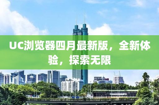 UC瀏覽器四月最新版，全新體驗(yàn)，探索無(wú)限