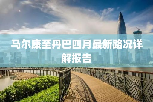 馬爾康至丹巴四月最新路況詳解報(bào)告