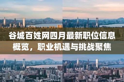 谷城百姓網(wǎng)四月最新職位信息概覽，職業(yè)機(jī)遇與挑戰(zhàn)聚焦