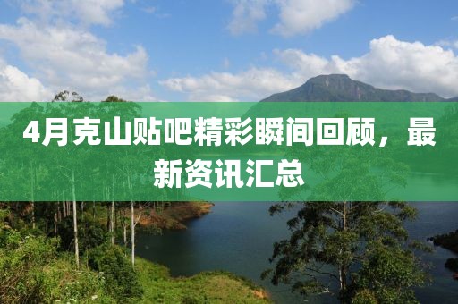 4月克山貼吧精彩瞬間回顧，最新資訊匯總