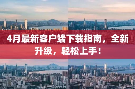 4月最新客戶端下載指南，全新升級(jí)，輕松上手！