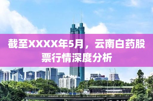 截至XXXX年5月，云南白藥股票行情深度分析