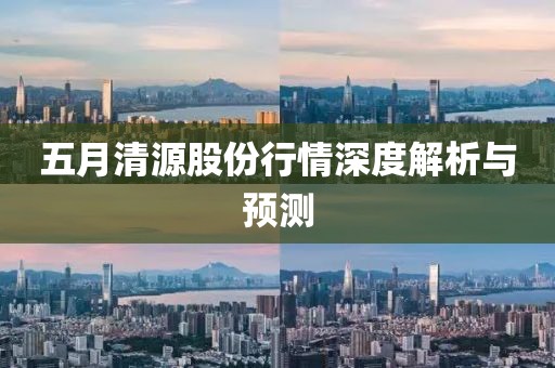 五月清源股份行情深度解析與預(yù)測(cè)