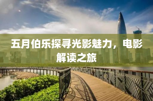 五月伯樂探尋光影魅力，電影解讀之旅
