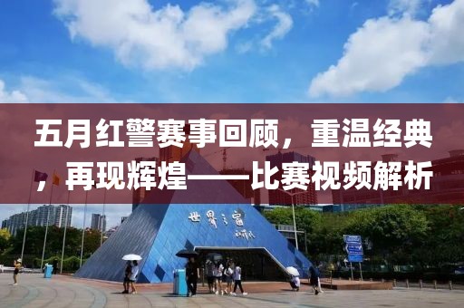 五月紅警賽事回顧，重溫經(jīng)典，再現(xiàn)輝煌——比賽視頻解析
