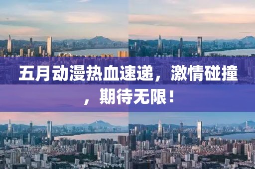 五月動漫熱血速遞，激情碰撞，期待無限！