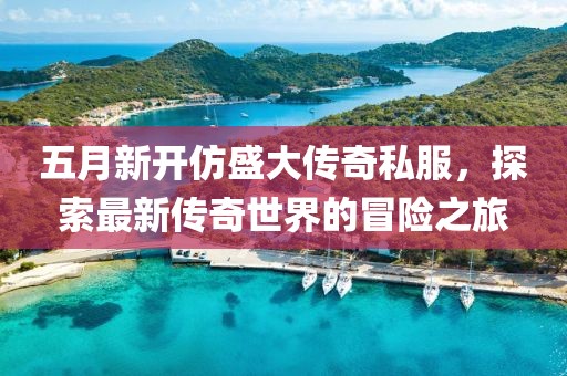 五月新開仿盛大傳奇私服，探索最新傳奇世界的冒險(xiǎn)之旅