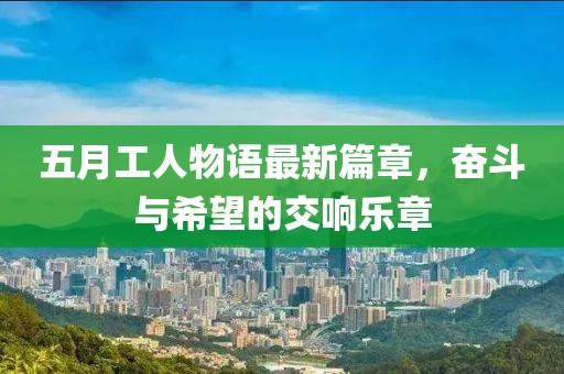 五月工人物語最新篇章，奮斗與希望的交響樂章