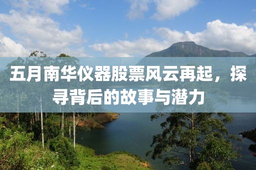 五月南華儀器股票風云再起，探尋背后的故事與潛力