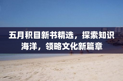 五月積目新書精選，探索知識海洋，領(lǐng)略文化新篇章