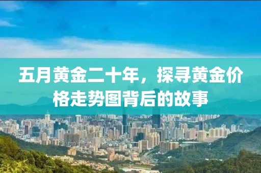 五月黃金二十年，探尋黃金價格走勢圖背后的故事