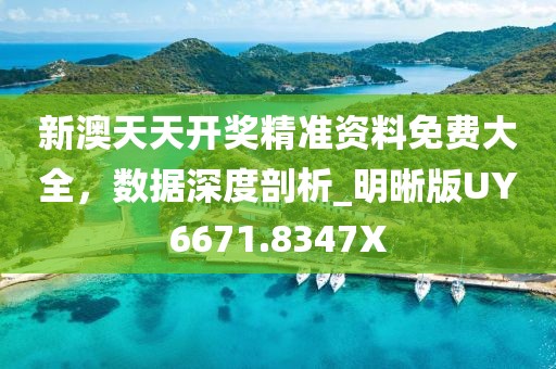 新澳天天開(kāi)獎(jiǎng)精準(zhǔn)資料免費(fèi)大全，數(shù)據(jù)深度剖析_明晰版UY6671.8347X