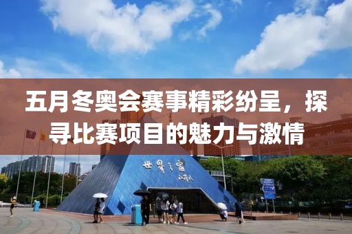 五月冬奧會(huì)賽事精彩紛呈，探尋比賽項(xiàng)目的魅力與激情