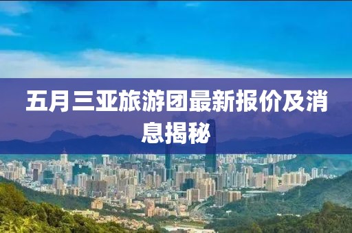 五月三亞旅游團最新報價及消息揭秘