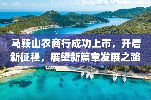 馬鞍山農(nóng)商行成功上市，開啟新征程，展望新篇章發(fā)展之路