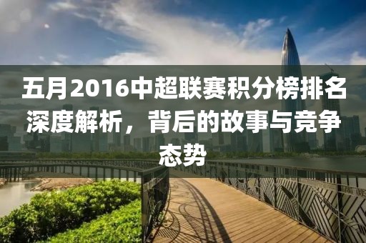 五月2016中超聯(lián)賽積分榜排名深度解析，背后的故事與競爭態(tài)勢